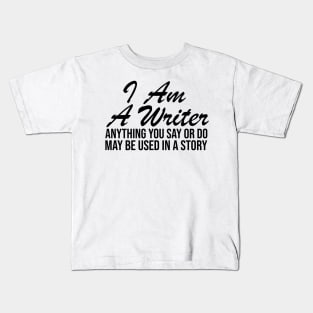 I AM A WRITER ANYTHING YOU SAY OR DO MAY BE USED IN A STORY Kids T-Shirt